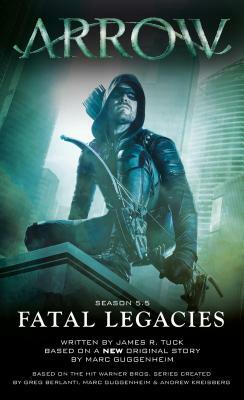 Arrow: Fatal Legacies by James R. Tuck, Marc Guggenheim