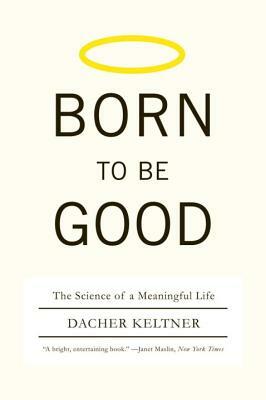 Born to Be Good: The Science of a Meaningful Life by Dacher Keltner