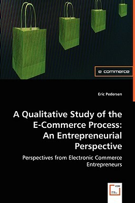 A Qualitative Study of the E-Commerce Process: An Entrepreneurial Perspective by Eric Pedersen