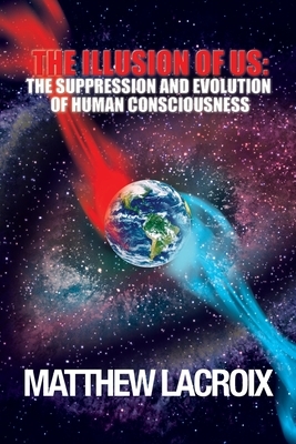 The Illusion of Us: The Suppression and Evolution of Human Consciousness by Matthew LaCroix