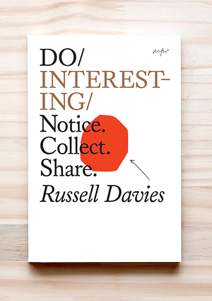 Do Interesting: Notice. Collect. Share by Russell Davies
