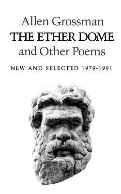 The Ether Dome and Other Poems: New and Selected 1979-1991 by Allen Grossman