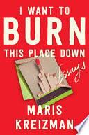 I Want to Burn This Place Down: Essays by Maris Kreizman