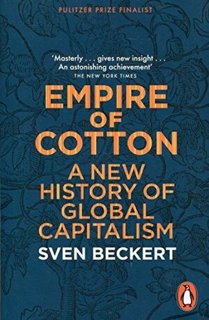 Empire of Cotton: A New History of Global Capitalism by Sven Beckert