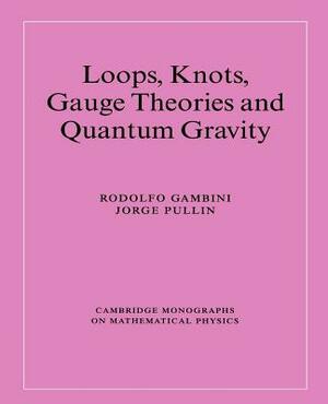 Loops, Knots, Gauge Theories and Quantum Gravity by Jorge Pullin, Rodolfo Gambini