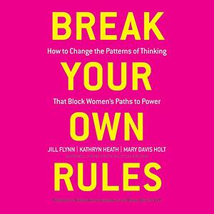 Break Your Own Rules by Jill Flynn, Kathryn Heath, Mary Davis Holt