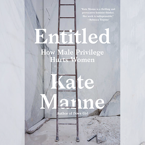 Entitled: How Male Privilege Hurts Women by Kate Manne