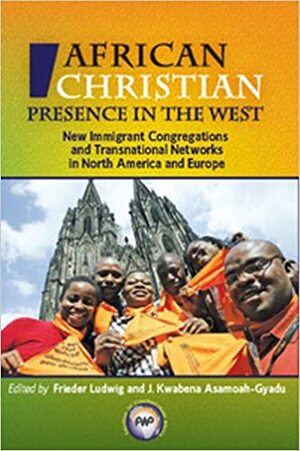 African Christian Presence in the West: New Immigrant Congregations and Transnational Networks in North America and Europe by Frieder Ludwig