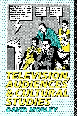 Television, Audiences and Cultural Studies by David Morley