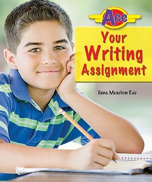 Ace Your Writing Assignment by Dana Meachen Rau