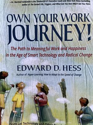 OWN YOUR WORK JOURNEY!: The Pathway to Meaningful Work &amp; Happiness in the Age of Smart Technology &amp; Radical Change! by Edward Hess