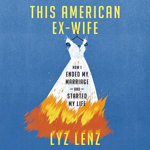 This American Ex-Wife: How I Ended My Marriage and Started My Life by Lyz Lenz