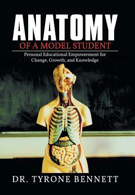 Anatomy of a Model Student: Personal Educational Empowerment for Change, Growth, and Knowledge by Tyrone Bennett