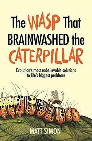 The Wasp That Brainwashed The Caterpillar by Matt Simon, Matt Simon