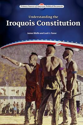 Understanding the Iroquois Constitution by Lesli J. Favor, James Wolfe