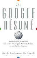 The Google Resume: How to Prepare for a Career and Land a Job at Apple, Microsoft, Google, or any Top Tech Company by Gayle Laakmann McDowell