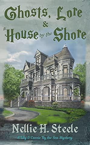 Ghosts, Lore & a House by the Shore by Nellie H. Steele