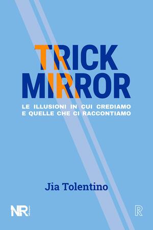 Trick Mirror: Le illusioni in cui crediamo e quelle che ci raccontiamo (Real by Jia Tolentino, Simona Siri