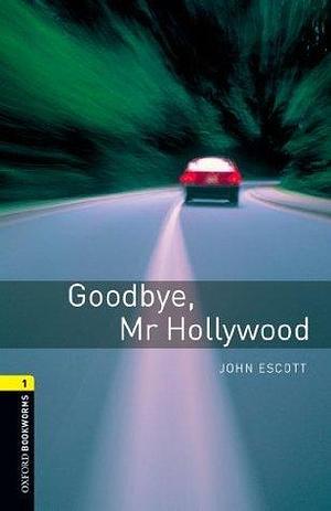 Goodbye Mr Hollywood Level 1 Oxford Bookworms Library: Level 1: 400-Word Vocabulary by John Escott, John Escott