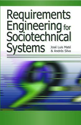 Requirements Engineering for Sociotechnical Systems by Jose Luis Mate, Andres Silva