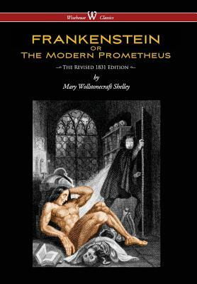 Frankenstein or the Modern Prometheus (the Revised 1831 Edition - Wisehouse Classics) (Revised 1831) by Mary Shelley