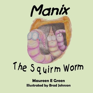 Manix the Squirm Worm by Maureen E. Green