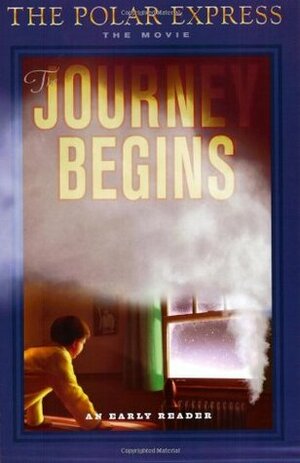 The Polar Express: The Movie: The Journey Begins: An Early Reader by Kitty Richards, Chris Van Allsburg, Doyle Partners, Robert Zemeckis, William Broyles Jr.