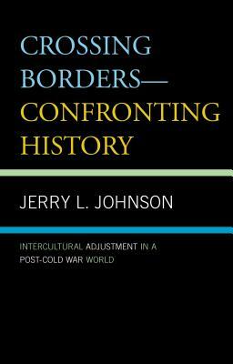 Crossing Borders--Confronting History: Intercultural Adjustment in a Post-Cold War World by Jerry L. Johnson