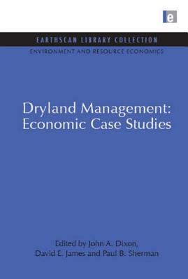 Dryland Management: Economic Case Studies by John A. Dixon, David E. James, Paul B. Sherman