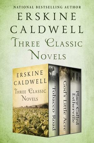 Tobacco Road, God's Little Acre, and Place Called Estherville: Three Classic Novels by Erskine Caldwell
