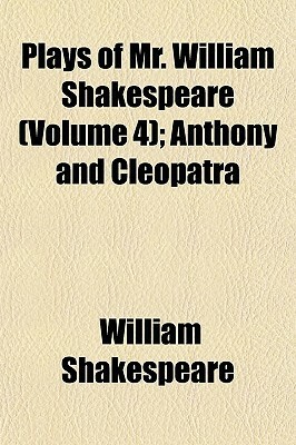 Anthony and Cleopatra (Plays of Mr. William Shakespeare, Volume 4) by William Shakespeare