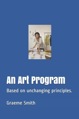 An Art Program: Based on unchanging principles. by Graeme Smith