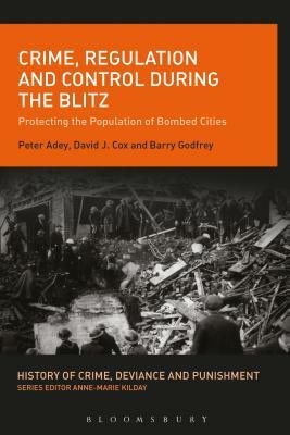 Crime, Regulation and Control During the Blitz: Protecting the Population of Bombed Cities by Peter Adey, David J. Cox
