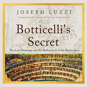 Botticelli's Secret: The Lost Drawings and the Rediscovery of the Renaissance by Joseph Luzzi