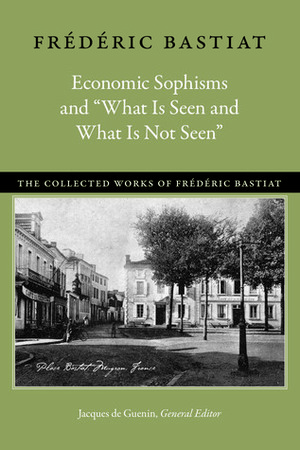 Economic Sophisms and “What Is Seen and What Is Not Seen” by Frédéric Bastiat