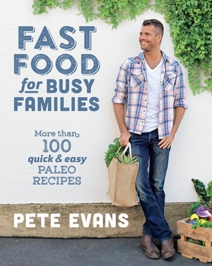 Fast Food for Busy Families: More Than 100 Quick and Easy Paleo Recipes by Pete Evans
