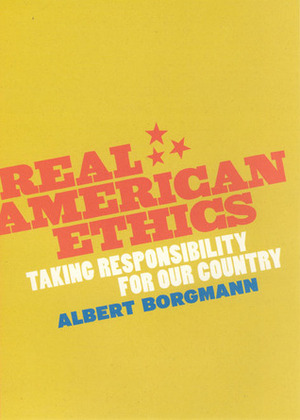 Real American Ethics: Taking Responsibility for Our Country by Albert Borgmann