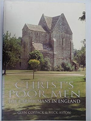 Christ's Poor Men: The Carthusians in Britain by Glyn Coppack, Mick Aston