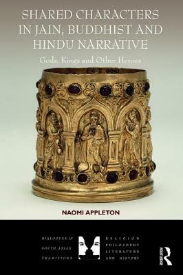 Shared Characters in Jain, Buddhist and Hindu Narrative: Gods, Kings and Other Heroes by Naomi Appleton