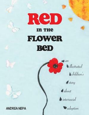 Red in the Flower Bed: An Illustrated Children's Story about Interracial Adoption by Andrea Nepa