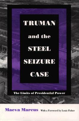 Truman and the Steel Seizure Case: The Limits of Presidential Power by Maeva Marcus