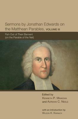 Sermons by Jonathan Edwards on the Matthean Parables, Volume 3: Fish Out of Their Element (on the Parable of the Net) by 