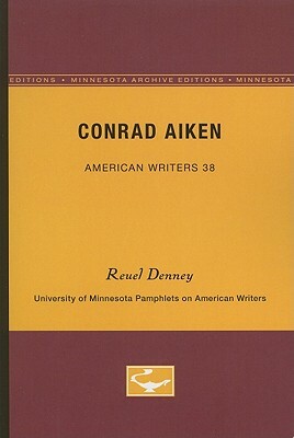 Conrad Aiken - American Writers 38: University of Minnesota Pamphlets on American Writers by Reuel Denney