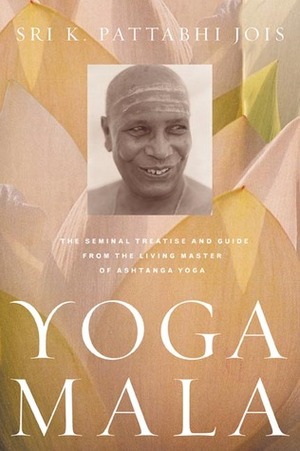 Yoga Mala: The Seminal Treatise and Guide from the Living Master of Ashtanga Yoga by Sri K. Pattabhi Jois