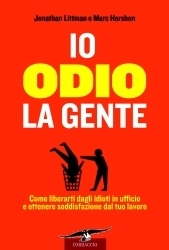 Io Odio La Gente: Come Liberarti Dagli Idioti In Ufficio E Ottenere Soddisfazione Dal Tuo Lavoro by Jonathan Littman