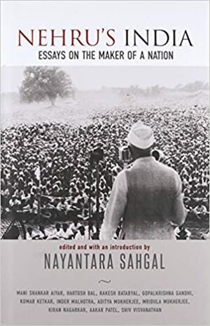 Nehru's India: Essays on the Maker of a Nation by Aditya Mukherjee, Aakar Patel, Mani Shankar Aiyar, Gopalkrishna Gandhi, Nayantara Sahgal, Kiran Nagarkar, Shiv Visvanathan, Hartosh Bal, Inder Malhotra, Rakesh Batabyal, Kumar Ketkar