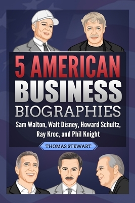 5 American Business Biographies: Sam Walton, Walt Disney, Howard Schultz, Ray Kroc, and Phil Knight by Thomas Stewart