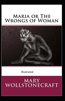 Maria: or, The Wrongs of Woman Illustrated by Mary Wollstonecraft