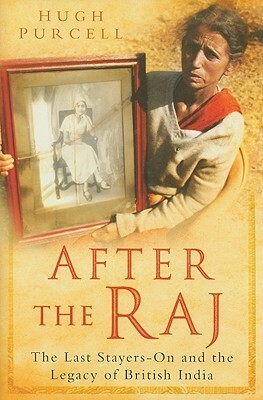After the Raj: Plain Tales of Those Who Stayed on After Independence by Hugh Purcell