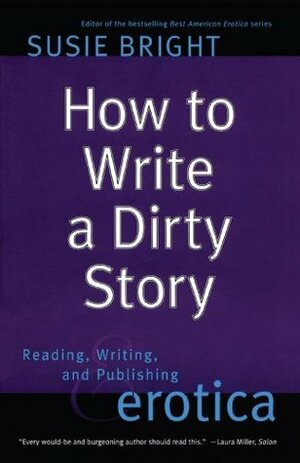 How to Write a Dirty Story: Reading, Writing, and Publishing Erotica by Susie Bright